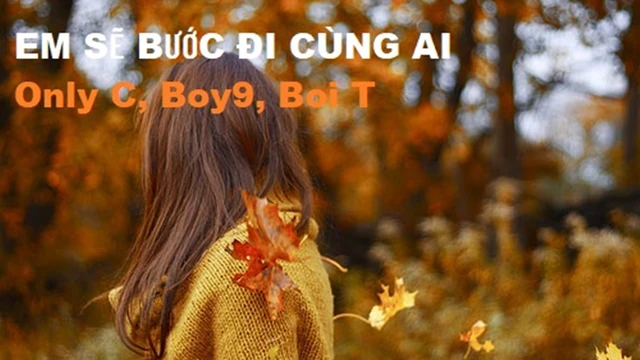 Em Sẽ Bước Đi Cùng Ai||Only C, Boy9, Boi T