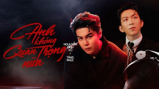 Anh Không Quan Trọng Nữa - Tăng Phúc ft Nguyễn Đình Vũ