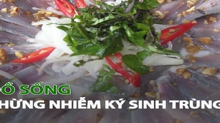 Ăn đồ sống coi chừng nhiễm Ký Sinh Trùng