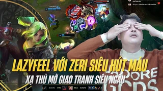 Lazyfeel với Zeri hút máu xạ thủ mở giao tranh siêu ngầu