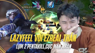 Lazyfeel với Ezreal thần lụm 2 pentakill cực mãn nhãn