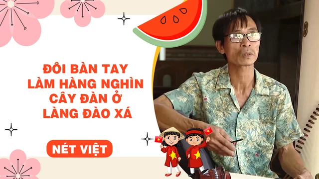 Đôi bàn tay làm hàng nghìn cây đàn ở làng Đào Xá