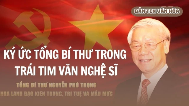 Ký ức Tổng Bí thư trong trái tim văn nghệ sĩ