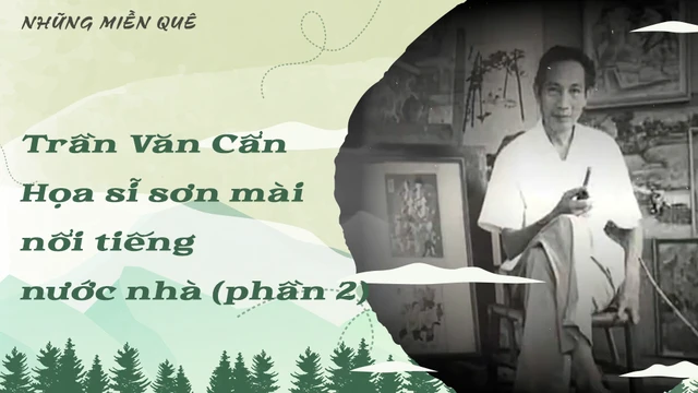 Trần Văn Cẩn - Họa sĩ sơn mài nổi tiếng nước nhà (phần 2)