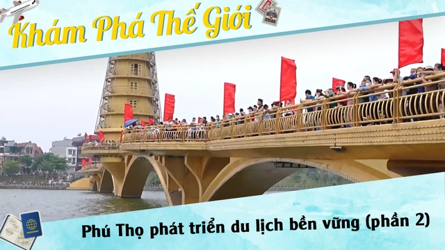Phú Thọ phát triển du lịch bền vững (phần 2)