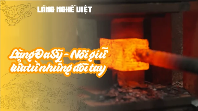 Làng Đa Sỹ - Nơi giữ lửa từ những đôi tay