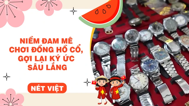 Niềm đam mê chơi đồng hồ cổ, gợi lại ký ức sâu lắng