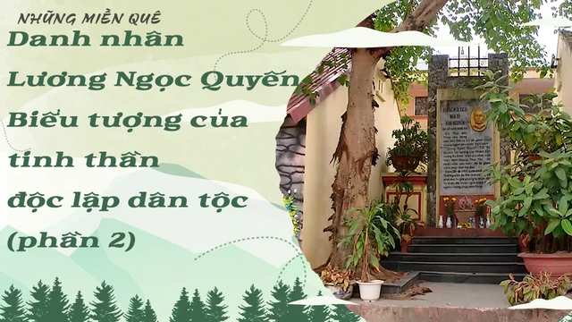 Danh nhân Lương Ngọc Quyến - Biểu tượng của tinh thần độc lập dân tộc (phần 2)
