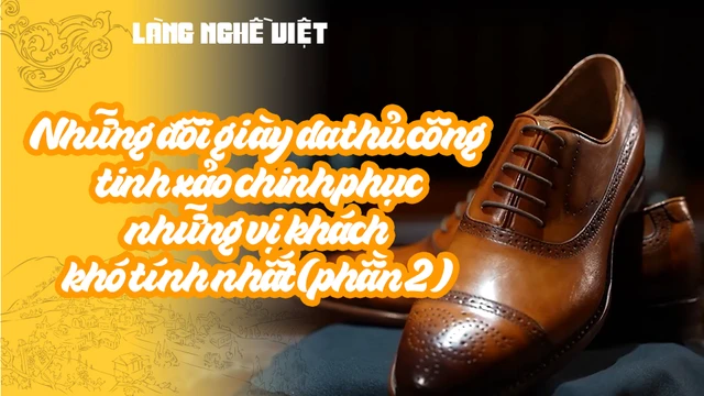 Những đôi giày da thủ công tinh xảo chinh phục những vị khách khó tính nhất (phần 2)