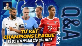 Tứ kết Champions League sẽ gọi tên những cặp đấu nào Q&A Hỏi và đáp cùng BLV Anh Quân