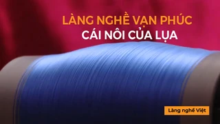 Làng nghề Vạn Phúc - Cái nôi của lụa