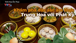 Khám phá đặc sắc ẩm thực Trung Hoa với Phát Ký - Tinh Hoa Ẩm Thực