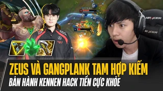 Zeus và lối chơi Gangplank Tam Hợp Kiếm mùa mới bán hành Kennen hack tiền cực khỏe