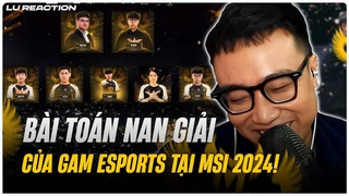 Lu Reaction Mic check GAM - VKE: Bài toán nan giải của GAM Esports tại MSI 2024!