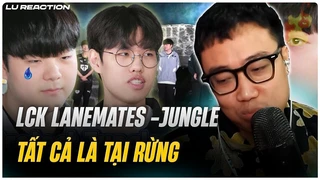 Lu Reaction LCK Lanemates - JUNGLE: Tất cả là tại Rừng
