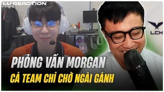 Lu Reaction Phỏng vấn Morgan | Cả team chỉ chờ Ngài gánh