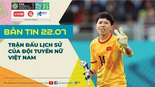 Bản tin World Cup nữ 2023 ngày 22-7- Trận đấu lịch sử của đội tuyển bóng đá nữ Việt Nam