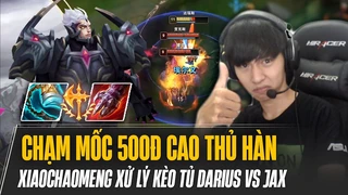 Xiaochaomeng chạm mốc 500đ cao thủ Hàn và game đấu xử lý kèo tủ Darius vs Jax bóp nghẹt đối thủ