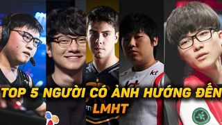 Top 5 tuyển thủ có sức ảnh hưởng đối với LMHT thế giới