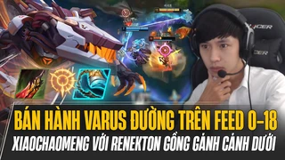 Xiaochaomeng bán hành Varus đường trên feed 0-18 với Renekton gồng gánh cánh dưới gặp khó cực khét