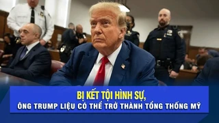 Bị kết tội hình sự, ông Trump liệu có thể trở thành Tổng thống Mỹ