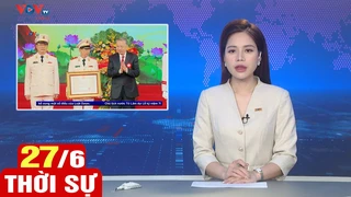 Bản tin sáng ngày 27/6 | Tin tức thời sự mới nhất hôm nay | VOV