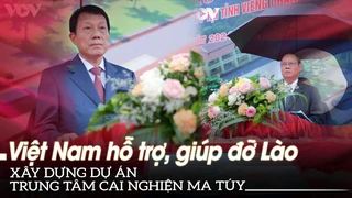 Việt Nam hỗ trợ, giúp đỡ Lào xây dựng dự án trung tâm cai nghiện ma túy