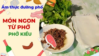 Món ăn được chế biến từ phở - Ẩm thực đường phố