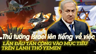 Thủ tướng Israel lên tiếng về việc lần đầu tấn công vào mục tiêu trên lãnh thổ Yemen