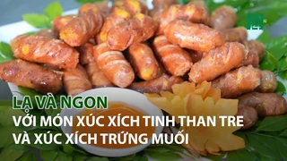 Lạ và ngon với Xúc Xích tinh Than Tre và Xúc Xích Trứng Muối