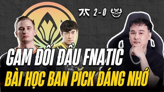 Gam đối đầu Fnatic | bài học ban pick đáng nhớ