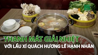 Thanh mát giải nhiệt với Lẩu Xí Quách hương Lê Hạnh nhân