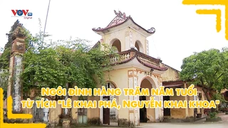 Ngôi đình hàng trăm năm tuổi từ tích "Lê khai phá, Nguyễn khai khoa"