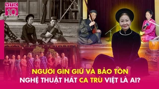 Người thầm lặng gìn giữ và bảo tồn nghệ thuật hát ca trù Việt là ai? (Phần 1)