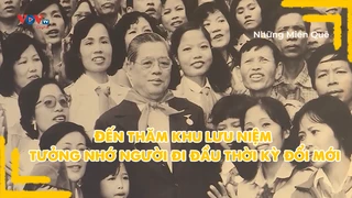 Đến thăm khu lưu niệm tưởng nhớ người đi đầu thời kỳ đổi mới
