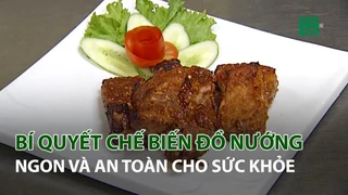 Bí quyết chế biến đồ nướng ngon và an toàn cho sức khỏe