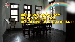 Đến Trung Quốc thăm những nơi chủ tịch Hồ Chí Minh đã đi qua (phần 1)