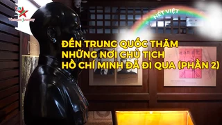 Đến Trung Quốc thăm những nơi chủ tịch Hồ Chí Minh đã đi qua (phần 2)