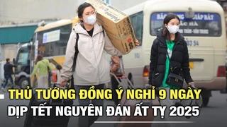Thủ tướng đồng ý nghỉ 9 ngày dịp Tết Nguyên đán Ất Tỵ 2025