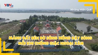 Mảnh đất bên bờ sông Hồng dậy sóng mỗi khi chống giặc ngoại xâm