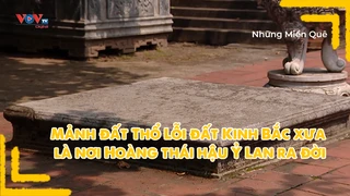 Mảnh đất Thổ Lỗi đất Kinh Bắc xưa là nơi Hoàng thái hậu Ỷ Lan ra đời