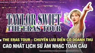 The Eras Tour - chuyến lưu diễn có doanh thu cao nhất lịch sử âm nhạc toàn cầu