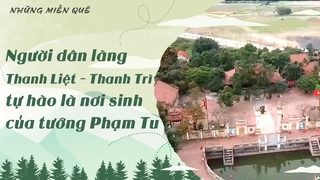 Người dân làng Thanh Liệt - Thanh Trì tự hào là nơi sinh của tướng Phạm Tu
