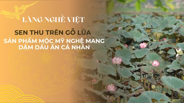 Sen thu trên gỗ lũa- Sản phẩm mộc mỹ nghệ mang dậm dấu ấn cá nhân