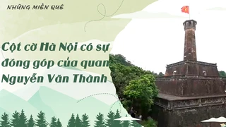 Cột cờ Hà Nội có sự đóng góp của quan Nguyễn Văn Thành