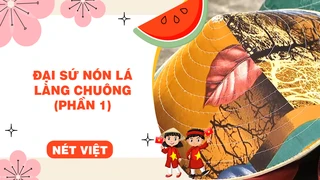 Đại sứ nón lá làng Chuông (phần 1)