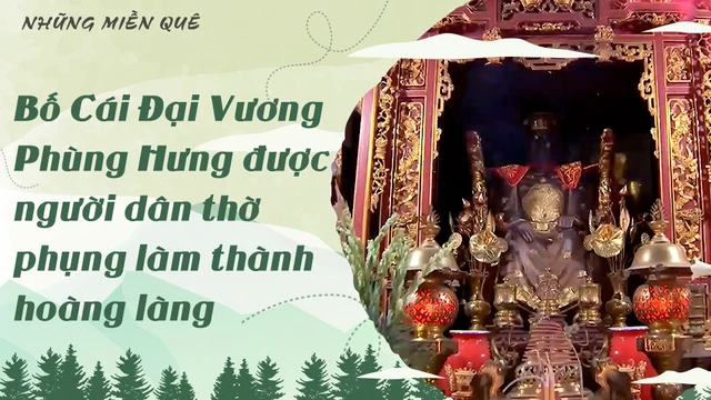 Bố Cái Đại Vương Phùng Hưng được người dân thờ phụng làm thành hoàng làng
