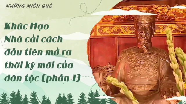 Khúc Hạo - Nhà cải cách đầu tiên mở ra thời kỳ mới của dân tộc (phần 1)