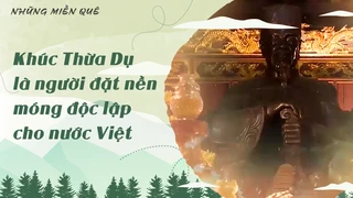 Khúc Thừa Dụ là người đặt nền móng độc lập cho nước Việt