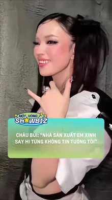 Châu Bùi 'Nhà sản xuất Em xinh say hi từng không tin tưởng tôi'